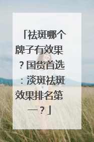 祛斑哪个牌子有效果？国货首选：淡斑祛斑效果排名第一？