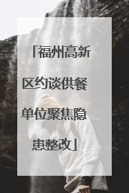 福州高新区约谈供餐单位聚焦隐患整改