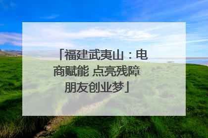福建武夷山：电商赋能 点亮残障朋友创业梦