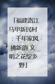 福建洛江马甲新民村：千年家风拂新韵 文明之花绽乡野
