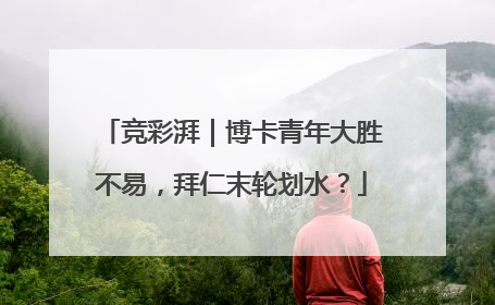 竞彩湃｜博卡青年大胜不易，拜仁末轮划水？
