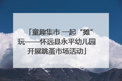 童趣集市 一起“摊”玩——怀远县永平幼儿园开展跳蚤市场活动