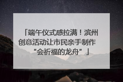 端午仪式感拉满！滨州创意活动让市民亲手制作“会祈福的龙舟”