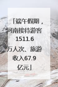 端午假期，河南接待游客1511.6万人次、旅游收入67.9亿元
