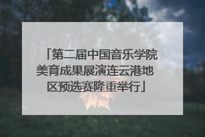 第二届中国音乐学院美育成果展演连云港地区预选赛隆重举行