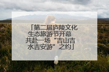 第二届庐陵文化生态旅游节开幕 共赴一场“吉山吉水吉安游”之约