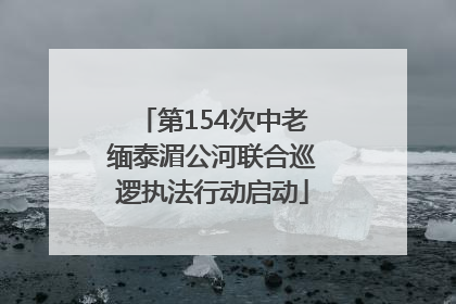 第154次中老缅泰湄公河联合巡逻执法行动启动