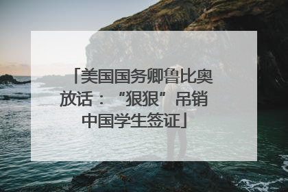 美国国务卿鲁比奥放话：“狠狠”吊销中国学生签证