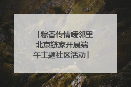 粽香传情暖邻里 北京链家开展端午主题社区活动