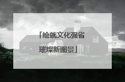 绘就文化强省璀璨新图景