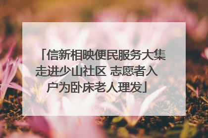 信新相映便民服务大集走进少山社区 志愿者入户为卧床老人理发