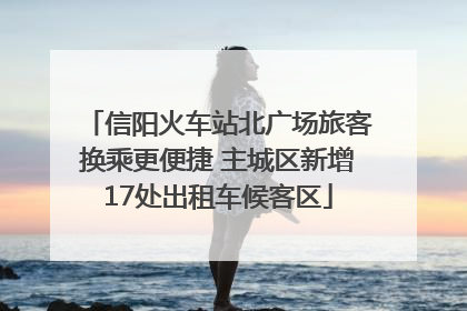 信阳火车站北广场旅客换乘更便捷 主城区新增17处出租车候客区