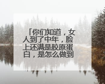 你们知道，女人到了中年，脸上还满是胶原蛋白，是怎么做到的吗
