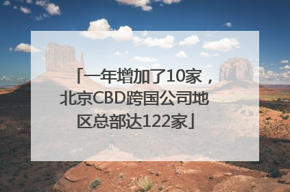 一年增加了10家，北京CBD跨国公司地区总部达122家