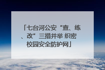 七台河公安“查、练、改”三措并举 织密校园安全防护网