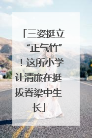 三姿挺立“正气竹”！这所小学让清廉在挺拔脊梁中生长