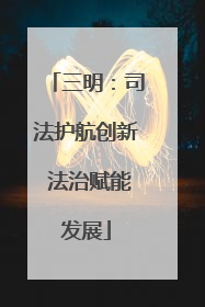 三明：司法护航创新 法治赋能发展