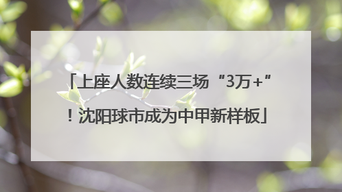 上座人数连续三场“3万+”！沈阳球市成为中甲新样板