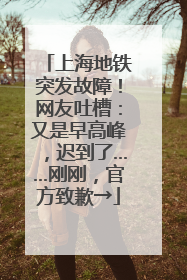 上海地铁突发故障！网友吐槽：又是早高峰，迟到了……刚刚，官方致歉→