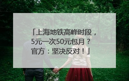 上海地铁高峰时段，5元一次50元包月？官方：坚决反对！