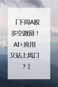下周A股多空激辩！AI+应用又站上风口？