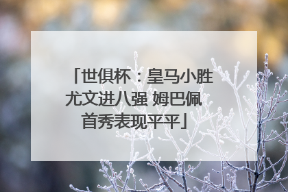 世俱杯：皇马小胜尤文进八强 姆巴佩首秀表现平平