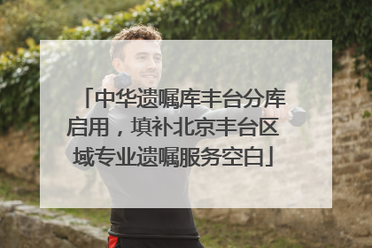 中华遗嘱库丰台分库启用，填补北京丰台区域专业遗嘱服务空白