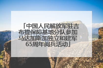 中国人民解放军驻吉布提保障基地分队参加马达加斯加独立和建军65周年阅兵活动