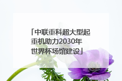 中联重科超大型起重机助力2030年世界杯场馆建设