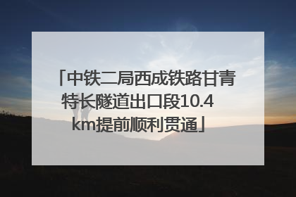 中铁二局西成铁路甘青特长隧道出口段10.4km提前顺利贯通