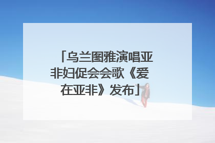 乌兰图雅演唱亚非妇促会会歌《爱在亚非》发布