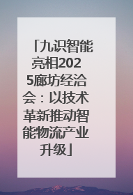 九识智能亮相2025廊坊经洽会：以技术革新推动智能物流产业升级