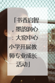 书香启智，墨韵润心：大窑中心小学开展教师专业成长活动