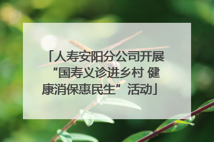 人寿安阳分公司开展“国寿义诊进乡村 健康消保惠民生”活动
