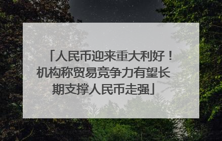 人民币迎来重大利好！机构称贸易竞争力有望长期支撑人民币走强