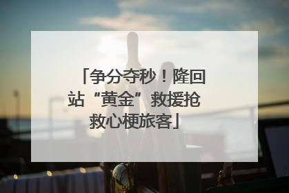 争分夺秒！隆回站“黄金”救援抢救心梗旅客