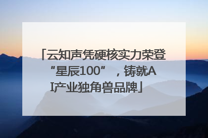 云知声凭硬核实力荣登“星辰100”，铸就AI产业独角兽品牌