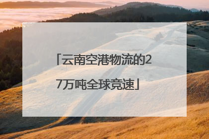 云南空港物流的27万吨全球竞速