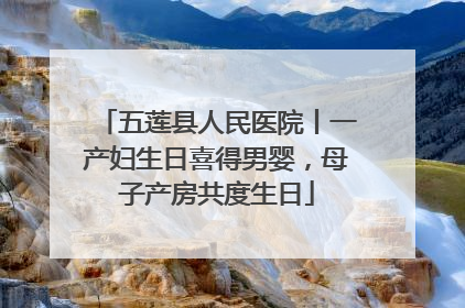五莲县人民医院丨一产妇生日喜得男婴，母子产房共度生日