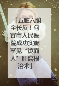 五脏六腑全长反！句容市人民医院成功实施罕见“镜面人”肝癌根治术