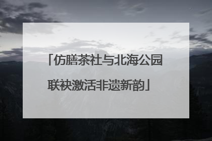 仿膳茶社与北海公园联袂激活非遗新韵