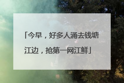 今早，好多人涌去钱塘江边，抢第一网江鲜