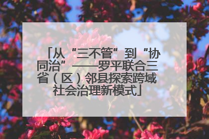 从“三不管”到“协同治”——罗平联合三省（区）邻县探索跨域社会治理新模式