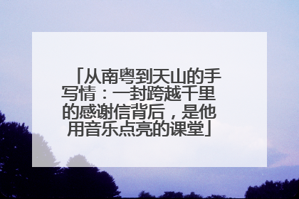 从南粤到天山的手写情：一封跨越千里的感谢信背后，是他用音乐点亮的课堂