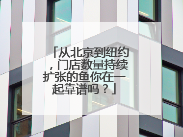 从北京到纽约，门店数量持续扩张的鱼你在一起靠谱吗？