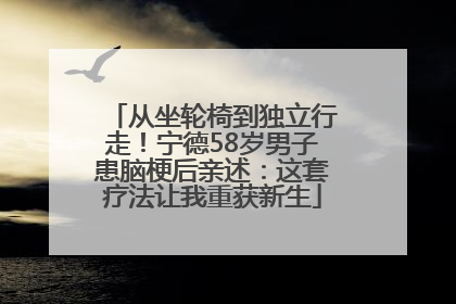 从坐轮椅到独立行走！宁德58岁男子患脑梗后亲述：这套疗法让我重获新生