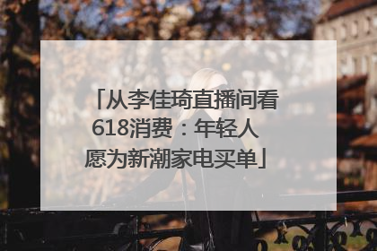 从李佳琦直播间看618消费：年轻人愿为新潮家电买单