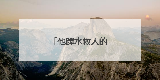 他蹚水救人的样子，真帅！