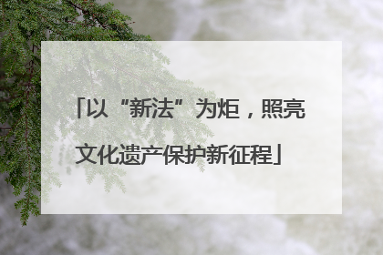 以“新法”为炬，照亮文化遗产保护新征程