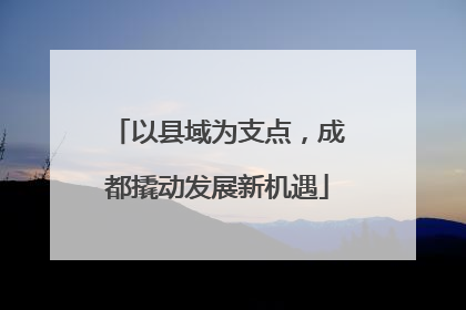 以县域为支点，成都撬动发展新机遇